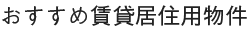 おすすめ賃貸居住用物件